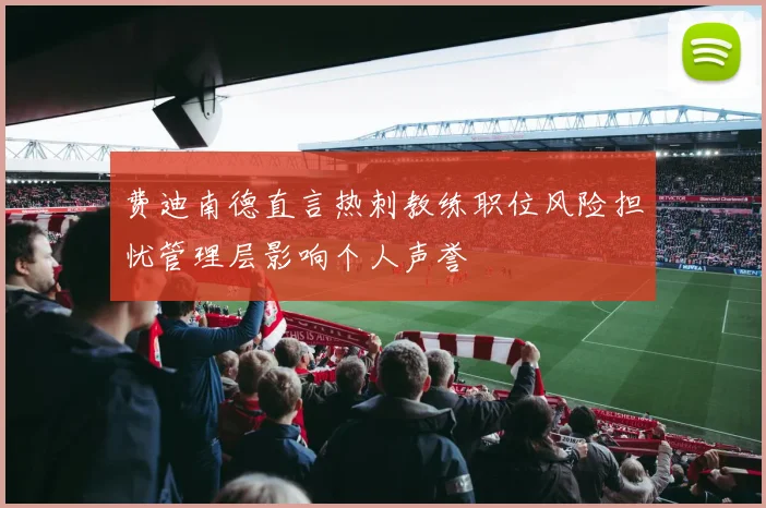 费迪南德直言热刺教练职位风险担忧管理层影响个人声誉