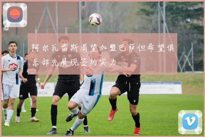 阿尔瓦雷斯渴望加盟巴萨但希望俱乐部先展现签约实力