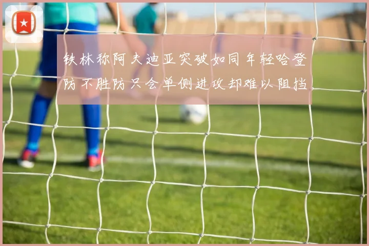 铁林称阿夫迪亚突破如同年轻哈登防不胜防只会单侧进攻却难以阻挡