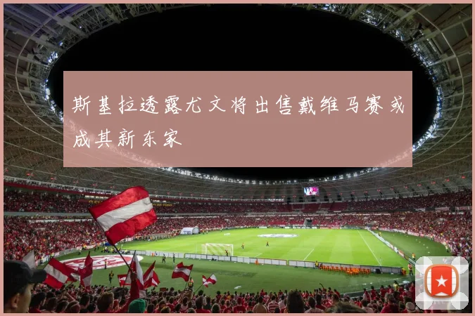 斯基拉透露尤文将出售戴维马赛或成其新东家