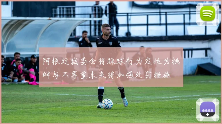 阿根廷裁委会将踩球行为定性为挑衅与不尊重未来将加强处罚措施