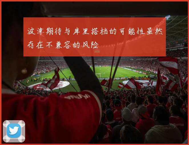 波津期待与库里搭档的可能性虽然存在不兼容的风险