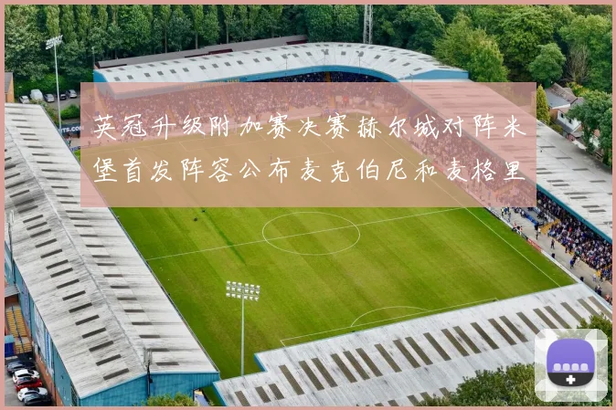 英冠升级附加赛决赛赫尔城对阵米堡首发阵容公布麦克伯尼和麦格里出战