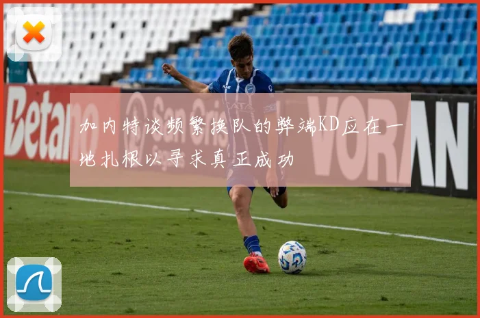 加内特谈频繁换队的弊端KD应在一地扎根以寻求真正成功