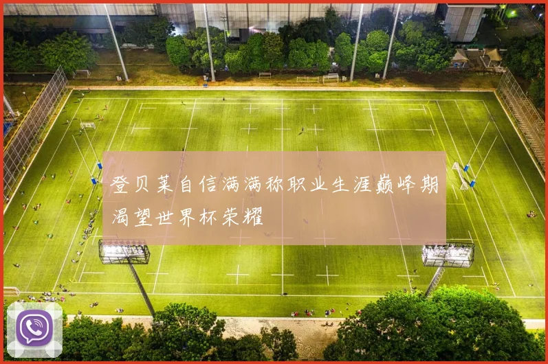 登贝莱自信满满称职业生涯巅峰期渴望世界杯荣耀