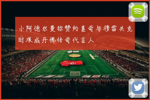 小阿德尔曼称赞约基奇与穆雷共克时艰成丹佛传奇代言人