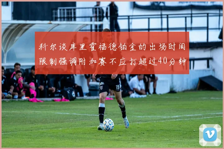 科尔谈库里霍福德铂金的出场时间限制强调附加赛不应打超过40分钟