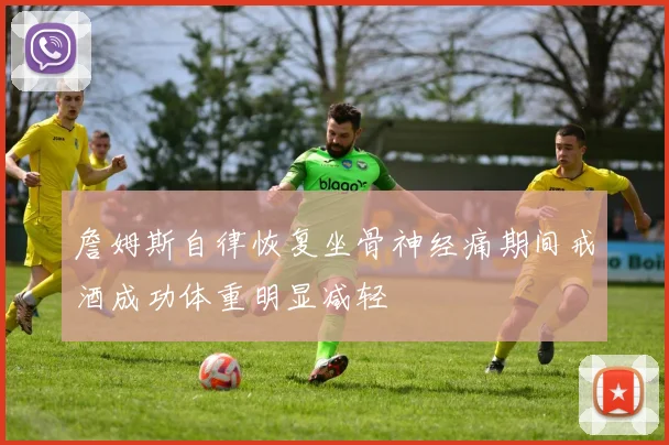 詹姆斯自律恢复坐骨神经痛期间戒酒成功体重明显减轻