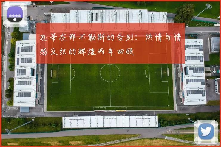 孔蒂在那不勒斯的告别：热情与情感交织的辉煌两年回顾